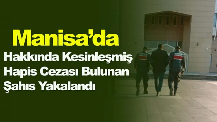 Manisa'da Hakkında Kesinleşmiş Hapis Cezası Bulunan Şahıs Yakalandı