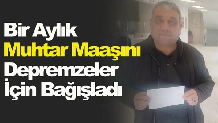 Manisalı Muhtar Depremzedeler İçin Muhtarlık Maaşını Bağışladı