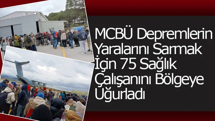 MCBÜ Depremlerin Yaralarını Sarmak İçin 75 Sağlık Çalışanını Bölgeye Uğurladı