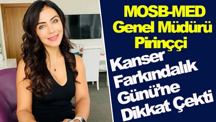 MOSB-MED Genel Müdürü Pirinççi, Kanser Farkındalık Günü'ne Dikkat Çekti