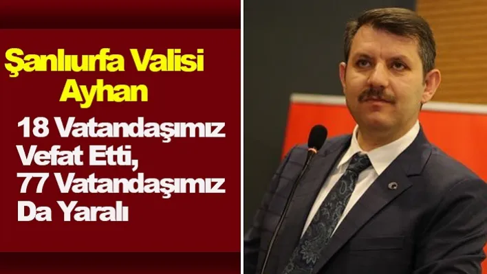 Şanlıurfa Valisi Ayhan: 18 Vatandaşımız Vefat Etti, 77 Vatandaşımız Da Yaralı