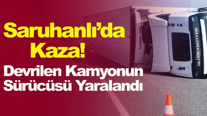 Saruhanlı'da Kaza! Devrilen Kamyonun Sürücüsü Yaralandı