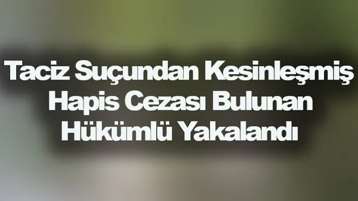 Taciz Suçundan Kesinleşmiş Hapis Cezası Bulunan Hükümlü Yakalandı