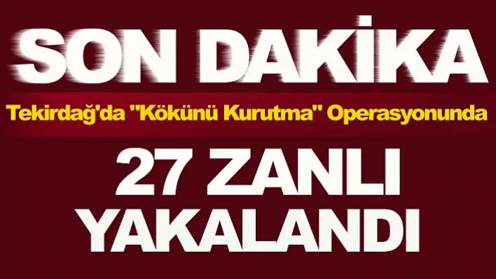 Tekirdağ'da "Kökünü Kurutma" Operasyonunda 27 Zanlı Yakalandı