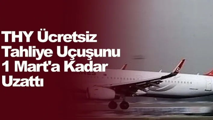 THY Ücretsiz Tahliye Uçuşunu 1 Mart'a Kadar Uzattı