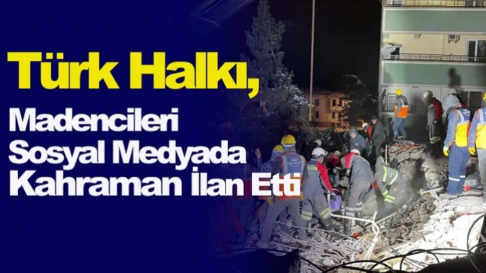 Türk Halkı, Madencileri Sosyal Medyada Kahraman İlan Etti