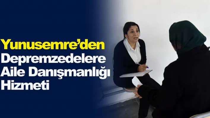 Yunusemre'den Depremzedelere Aile Danışmanlığı Hizmeti