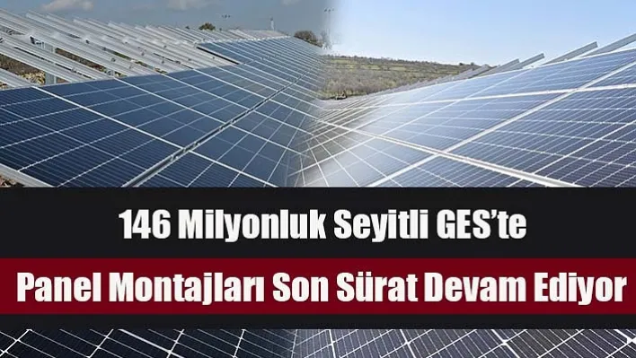 146 Milyonluk Seyitli GES'te Panel Montajları Son Sürat Devam Ediyor