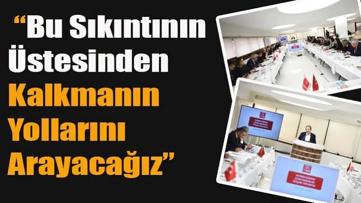 'Bu Sıkıntının Üstesinden Kalkmanın Yollarını Arayacağız'