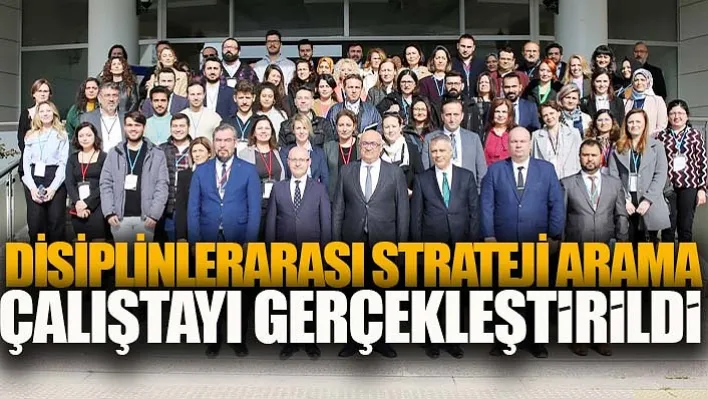 Disiplinlerarası Strateji Arama Çalıştayı Gerçekleştirildi