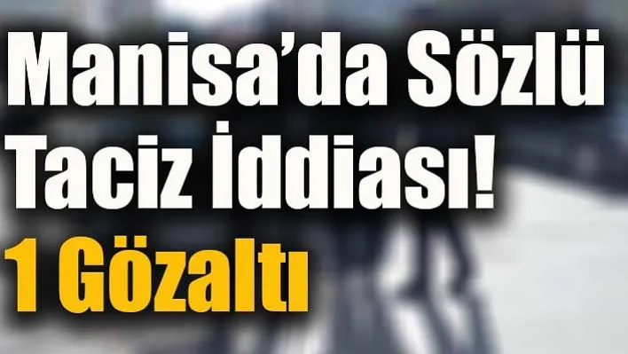 Manisa'da Sözlü Taciz İddiası! 1 Gözaltı