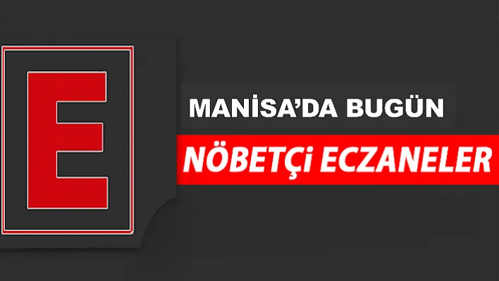 Manisa'da 19 Mart'ta Nöbetçi Eczaneler