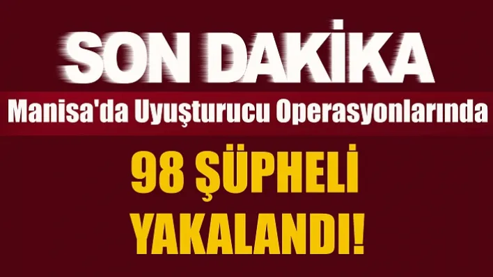 Manisa'da Uyuşturucu Operasyonlarında 98 Şüpheli Yakalandı!