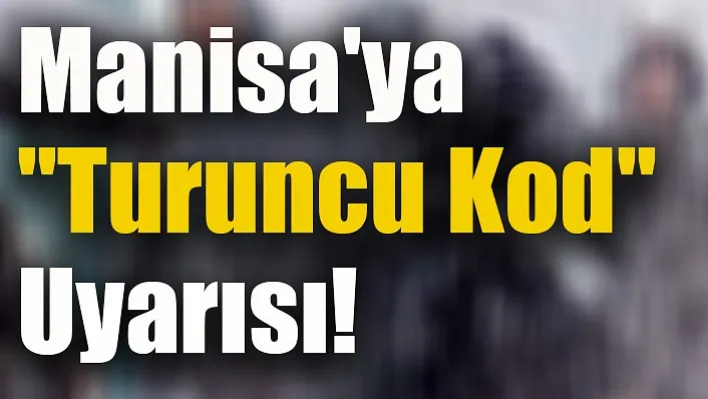 Manisa'ya Turuncu Kodlu Uyarı Verildi!