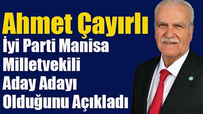 Ahmet Çayırlı İyi Parti Manisa Milletvekili Aday Adayı Olduğunu Açıkladı