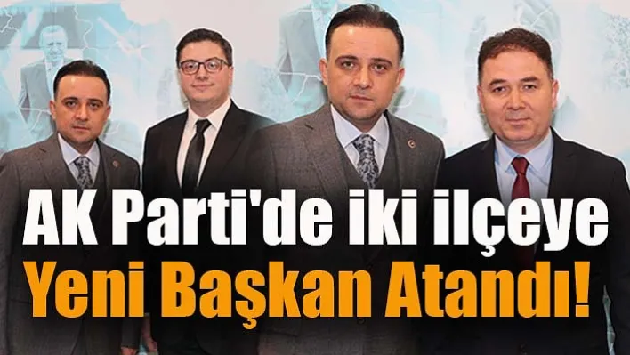 AK Parti'de İki İlçeye Yeni Atamalar!