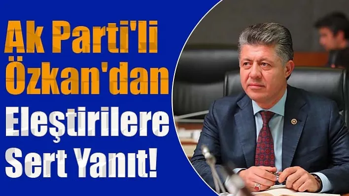 Ak Parti'li Özkan'dan Eleştirilere Sert Yanıt!