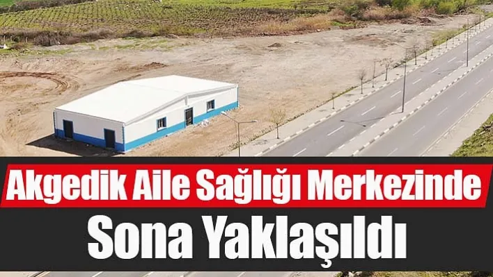 Akgedik Aile Sağlığı Merkezinde Sona Yaklaşıldı