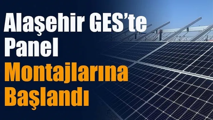 Alaşehir GES'te Panel Montajlarına Başlandı