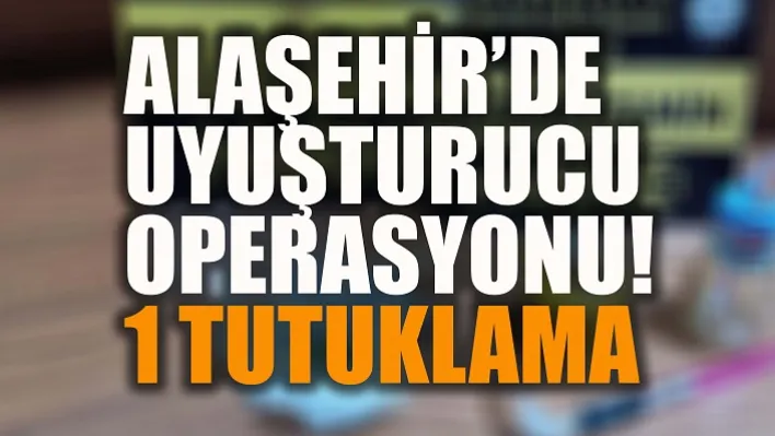 Alaşehir'de Uyuşturucu Operasyonu: 1 Tutuklama