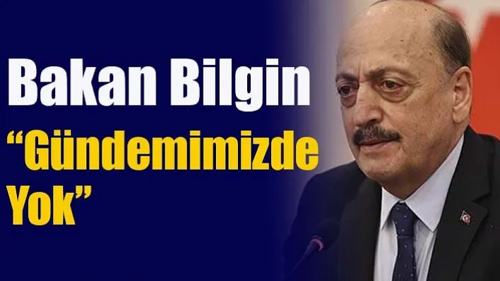 Bakan Bilgin: "Gündemimizde Yok"