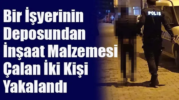 Bir İşyerinin Deposundan İnşaat Malzemesi Çalan İki Kişi Yakalandı