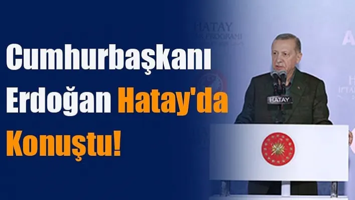 Cumhurbaşkanı Erdoğan Hatay'da konuştu!