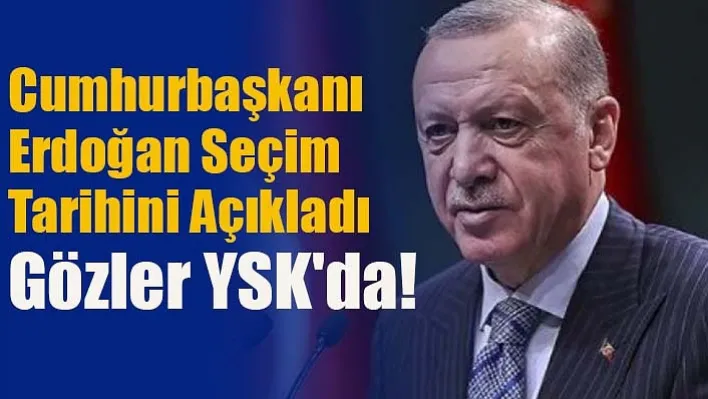 Cumhurbaşkanı Erdoğan Seçim Tarihini Açıkladı, Gözler YSK'da!