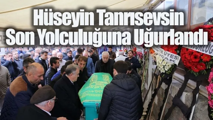 Hüseyin Tanrısevsin Son Yolculuğuna Uğurlandı