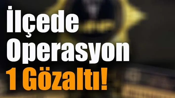 İlçede Operasyon, 1 Gözaltı!