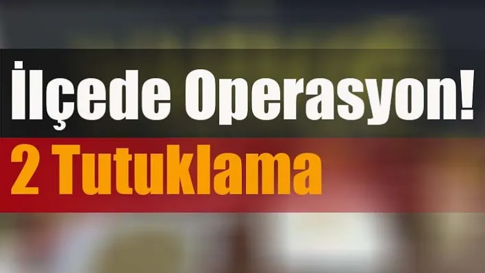 İlçede Operasyon! 2 Tutuklama