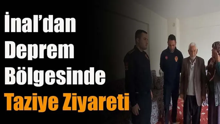 İnal'dan Deprem Bölgesinde Taziye Ziyareti