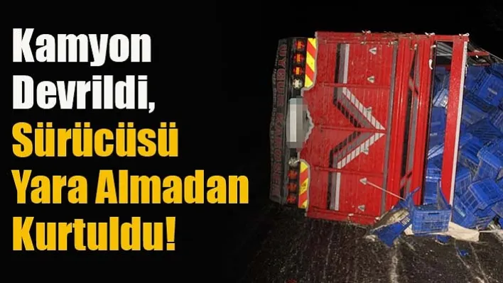 Kamyon Devrildi, Sürücü Yara Almadan Kurtuldu!