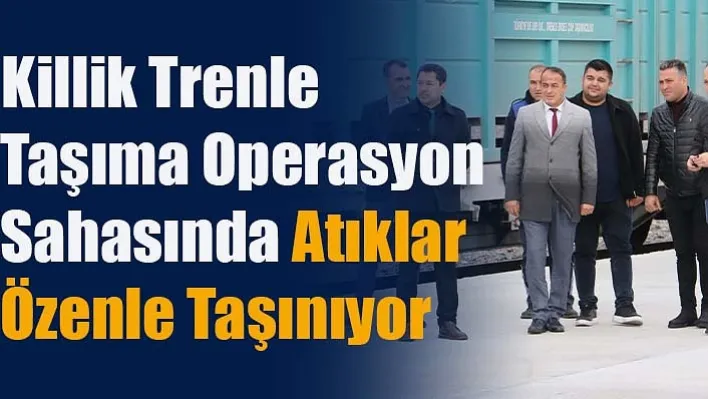 Killik Trenle Taşıma Operasyon Sahasında Atıklar Özenle Taşınıyor