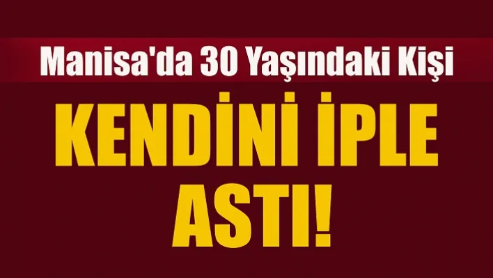 Manisa'da 30 Yaşındaki Kişi Kendini İple Astı