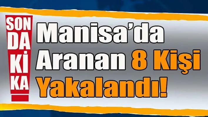 Manisa'da Aranan 8 kişi Yakalandı!