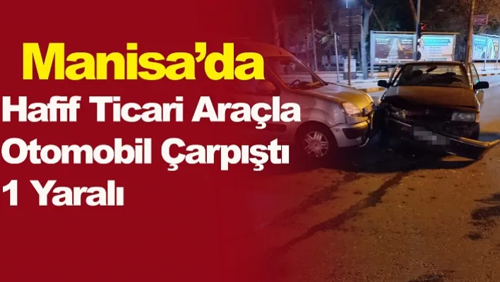 Manisa'da Hafif Ticari Araçla Otomobil Çarpıştı: 1 Yaralı