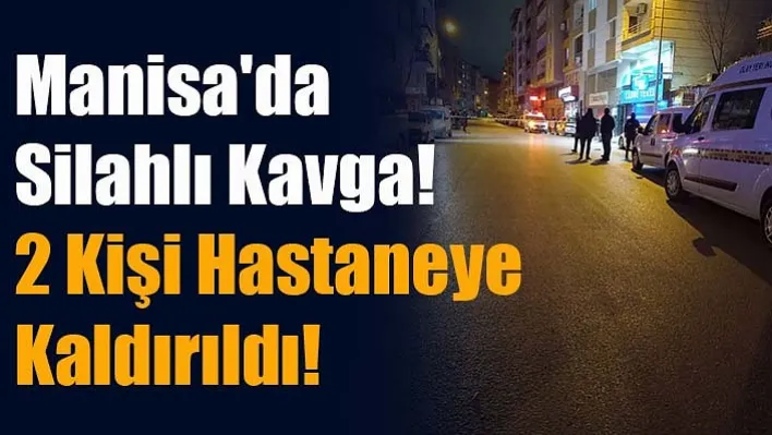 Manisa'da Kavgada Silahlar Çekildi! 2 Kişi Hastaneye Kaldırıldı