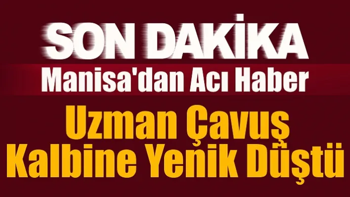 Manisa'dan Acı Haber: Uzman Çavuş Kalbine Yenik Düştü