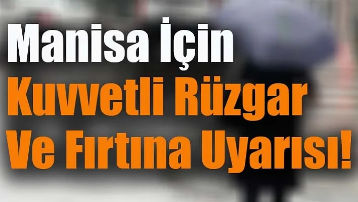 Manisa İçin Kuvvetli Rüzgar ve Fırtına Uyarısı!