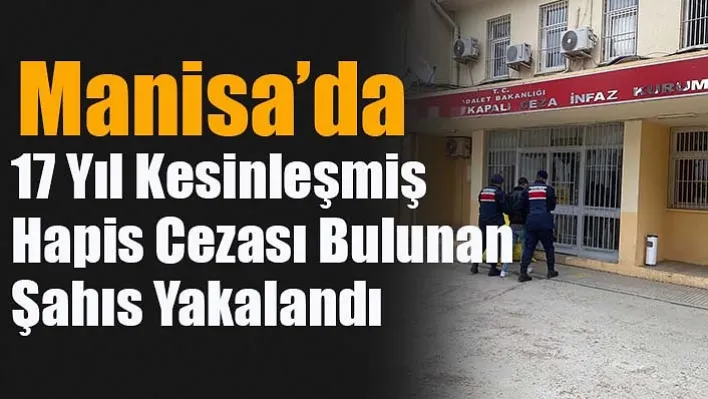 Manisa'da 17 Yıl Kesinleşmiş Hapis Cezası Bulunan Şahıs Yakalandı