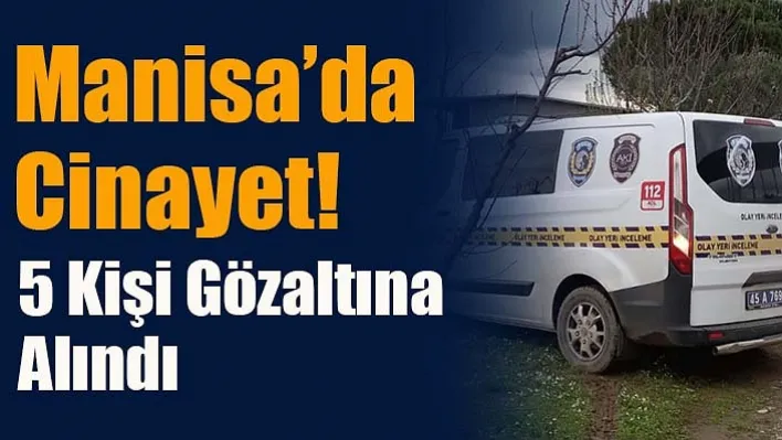 Manisa'da Cinayet! 5 Kişi Gözaltına Alındı