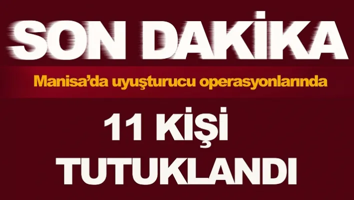 Manisa'da uyuşturucu operasyonlarında 11 kişi tutuklandı