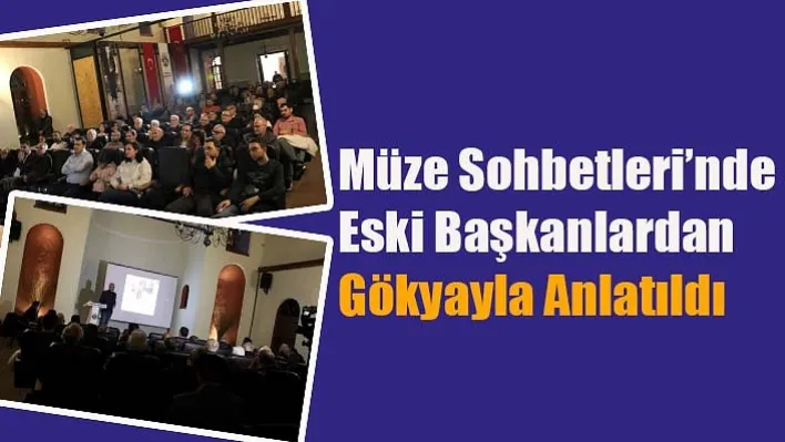 Müze Sohbetleri'nde Eski Başkanlardan Gökyayla Anlatıldı