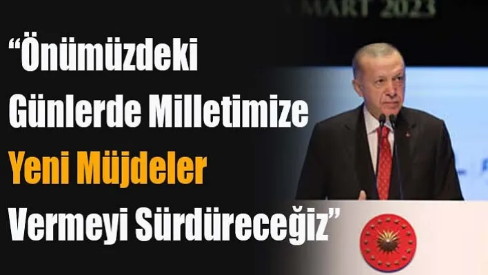 "Önümüzdeki Günlerde Milletimize Yeni Müjdeler Vermeyi Sürdüreceğiz"