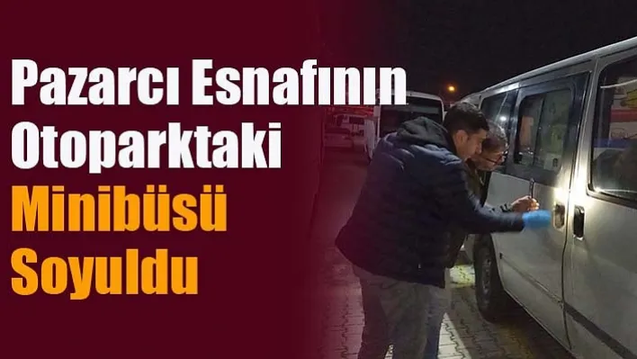 Pazarcı Esnafının Otoparktaki Minibüsü Soyuldu!