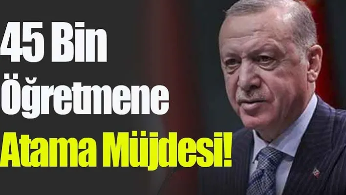 45 Bin Öğretmene Atama Müjdesi!