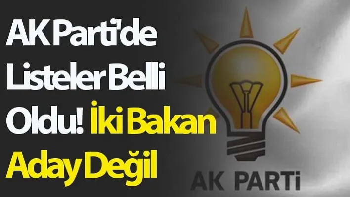 AK Parti'de Listeler Belli Oldu! İki Bakan Aday Değil