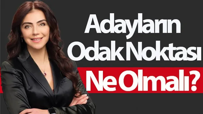 Adayların Odak Noktası Ne Olmalı?