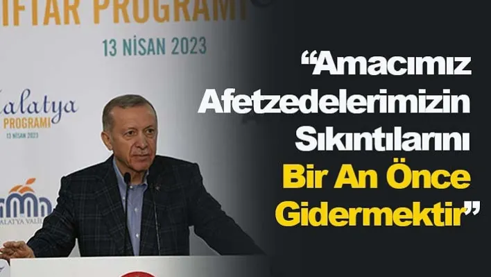 'Amacımız Afetzedelerimizin Sıkıntılarını Bir An Önce Gidermektir'